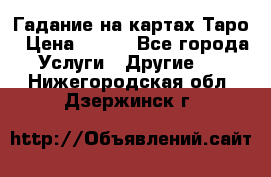 Гадание на картах Таро › Цена ­ 500 - Все города Услуги » Другие   . Нижегородская обл.,Дзержинск г.